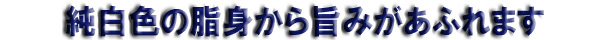 純白色の脂身から旨みがあふれます